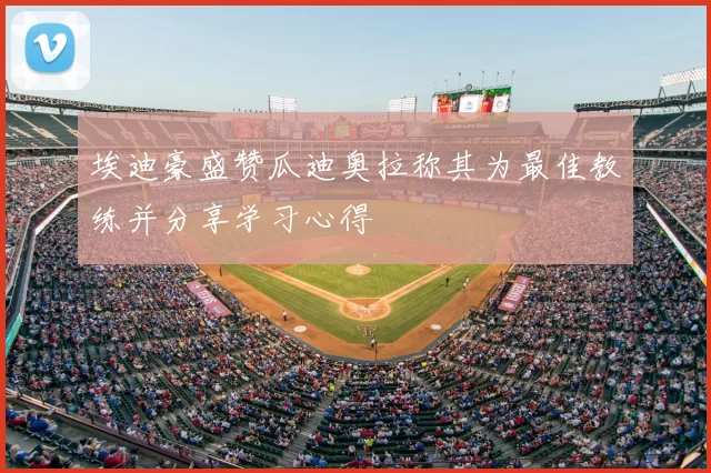 埃迪豪盛赞瓜迪奥拉称其为最佳教练并分享学习心得