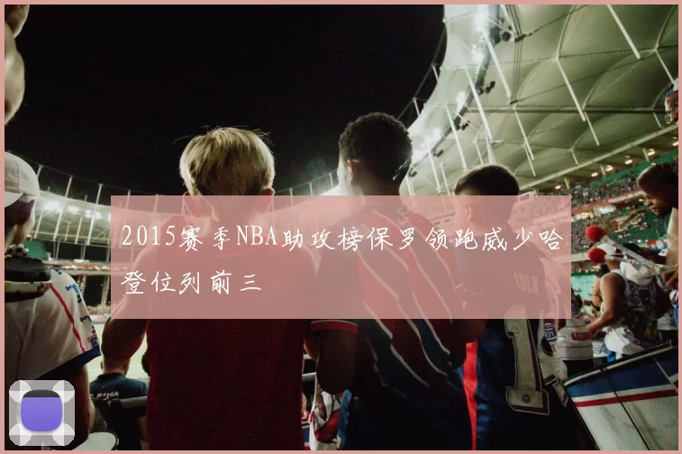 2015赛季NBA助攻榜保罗领跑威少哈登位列前三