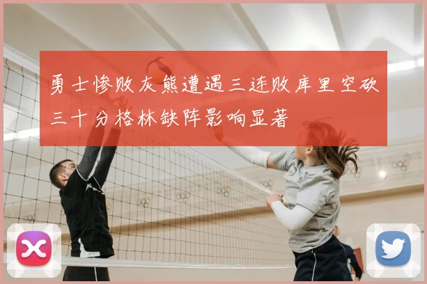 勇士惨败灰熊遭遇三连败库里空砍三十分格林缺阵影响显著