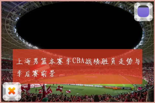 上海男篮本赛季CBA战绩胜负走势与季后赛前景