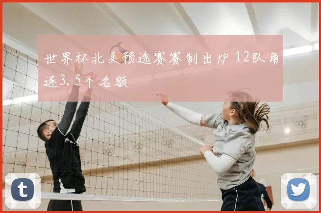 世界杯北美预选赛赛制出炉 12队角逐3.5个名额