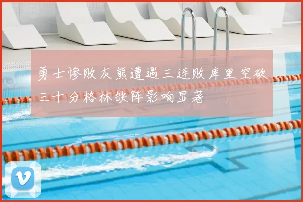 勇士惨败灰熊遭遇三连败库里空砍三十分格林缺阵影响显著