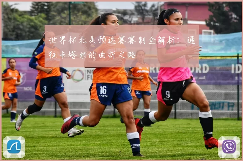世界杯北美预选赛赛制全解析:通往卡塔尔的曲折之路