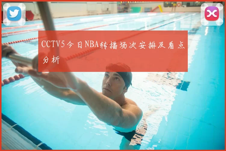 CCTV5今日NBA转播场次安排及看点分析
