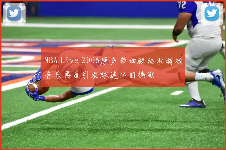 NBA Live 2006原声带回顾经典游戏音乐再度引发球迷怀旧热潮