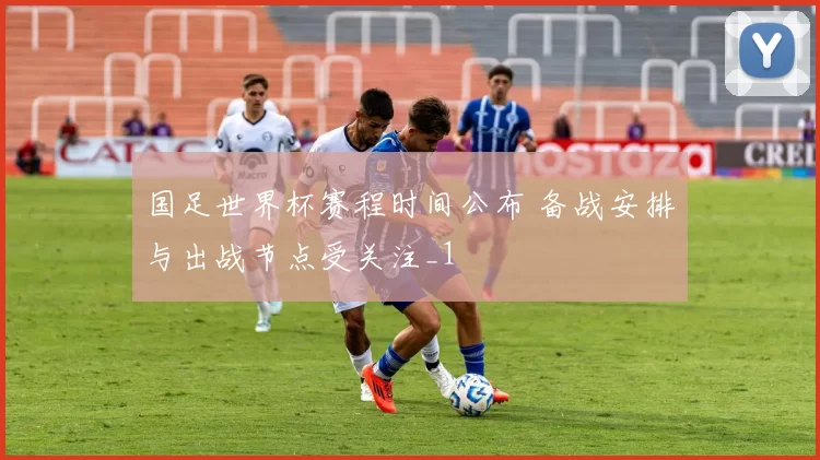 国足世界杯赛程时间公布 备战安排与出战节点受关注_1