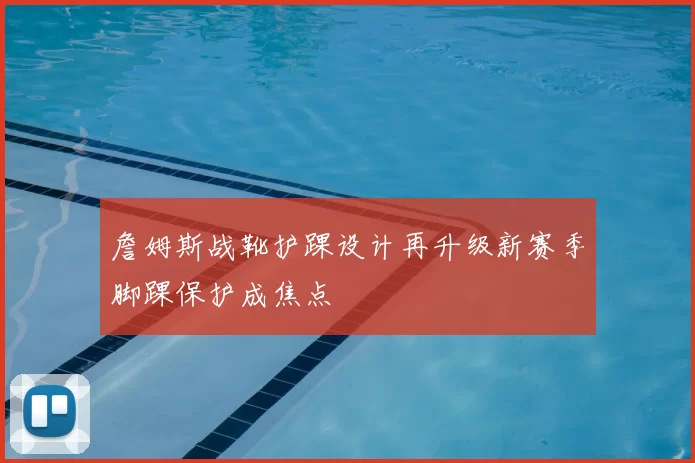 詹姆斯战靴护踝设计再升级新赛季脚踝保护成焦点