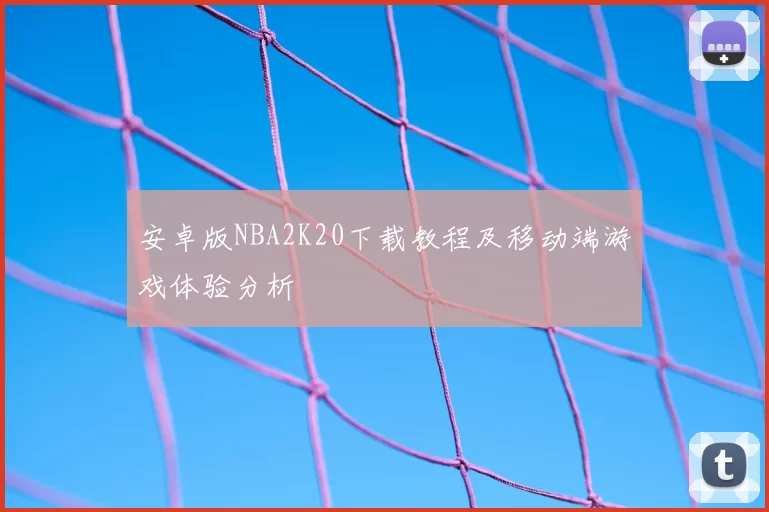安卓版NBA2K20下载教程及移动端游戏体验分析