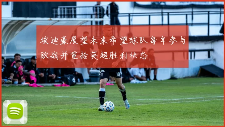 埃迪豪展望未来希望球队每年参与欧战并重拾英超胜利状态