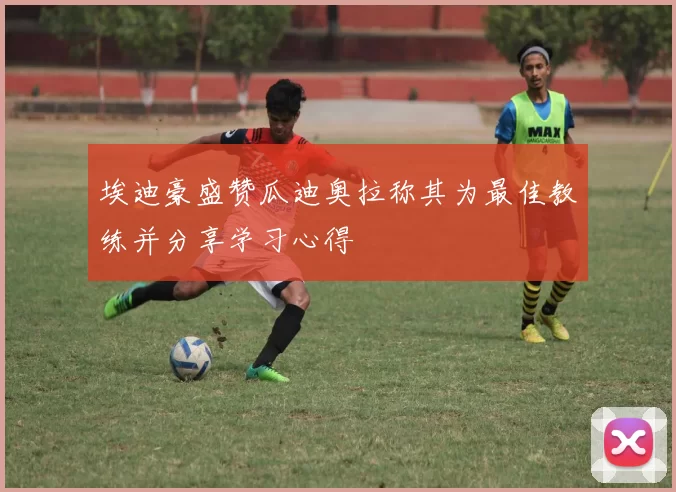 埃迪豪盛赞瓜迪奥拉称其为最佳教练并分享学习心得