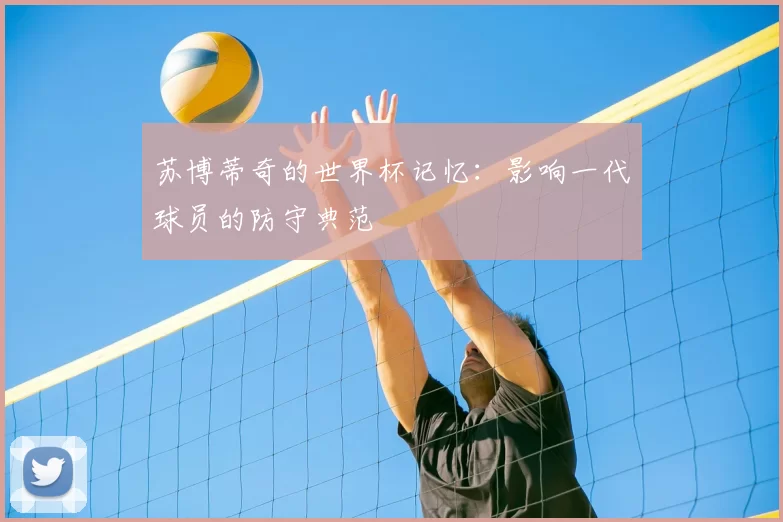 苏博蒂奇的世界杯记忆:影响一代球员的防守典范